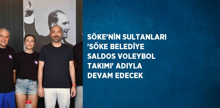 SÖKE’NİN SULTANLARI 'SÖKE BELEDİYE SALDOS VOLEYBOL TAKIMI' ADIYLA DEVAM EDECEK