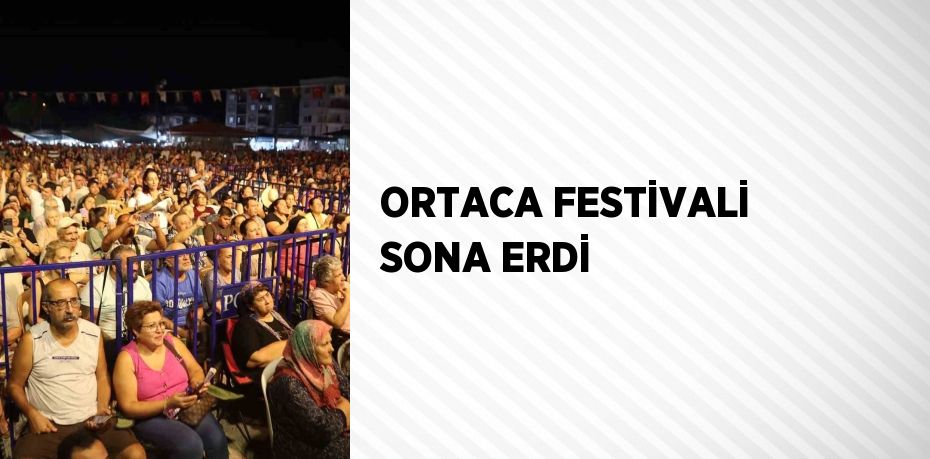 ORTACA FESTİVALİ SONA ERDİ