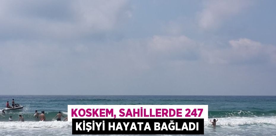 KOSKEM, SAHİLLERDE 247 KİŞİYİ HAYATA BAĞLADI