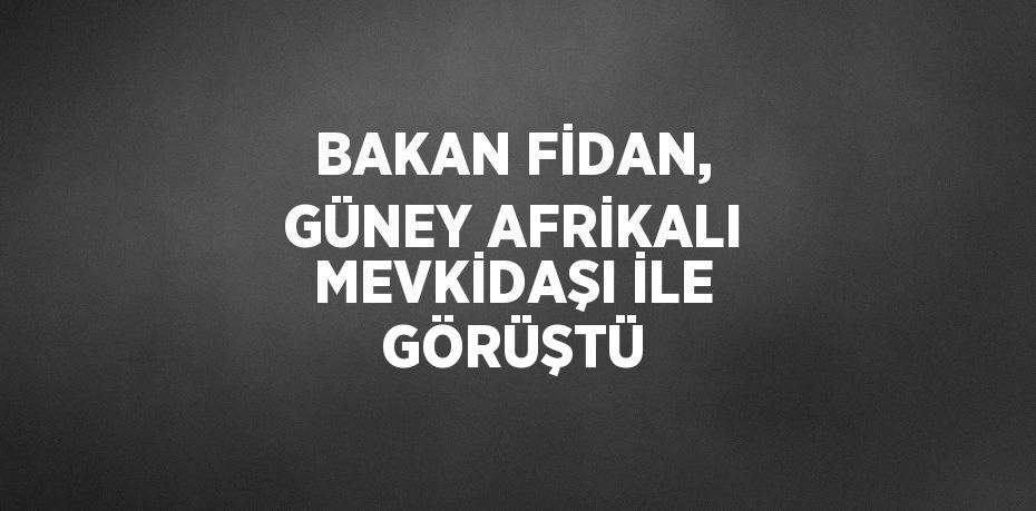 BAKAN FİDAN, GÜNEY AFRİKALI MEVKİDAŞI İLE GÖRÜŞTÜ