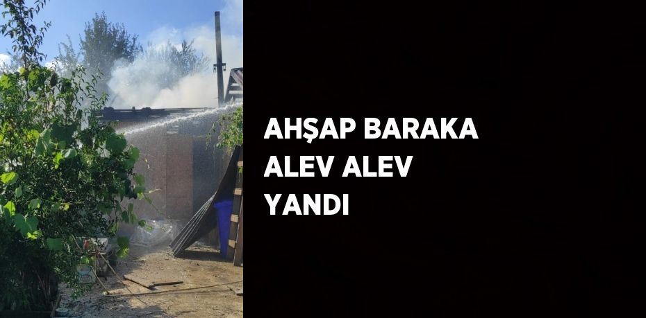 AHŞAP BARAKA ALEV ALEV YANDI