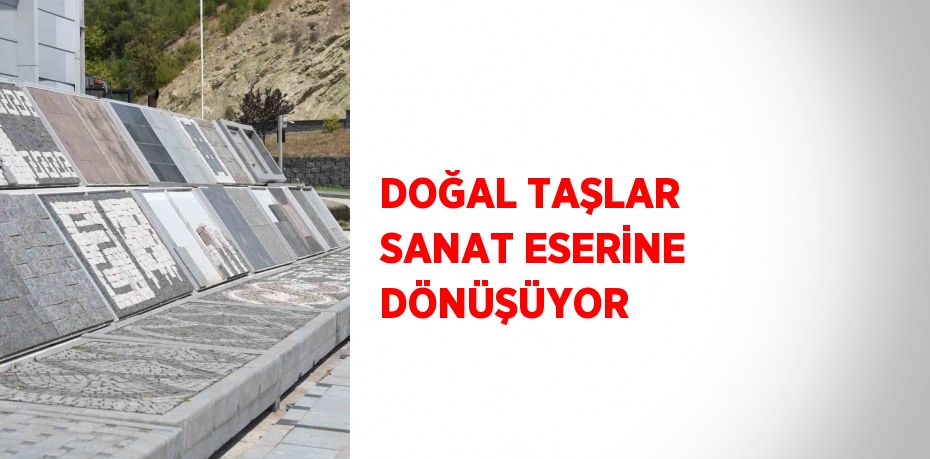 DOĞAL TAŞLAR SANAT ESERİNE DÖNÜŞÜYOR