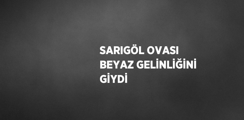 SARIGÖL OVASI BEYAZ GELİNLİĞİNİ GİYDİ