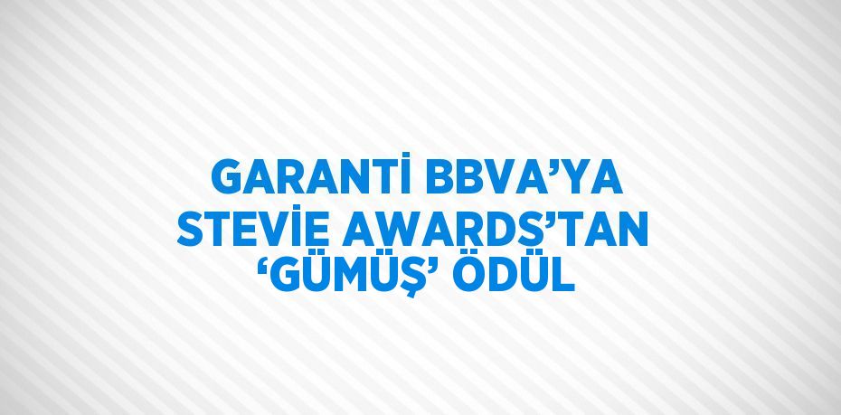 GARANTİ BBVA’YA STEVİE AWARDS’TAN ‘GÜMÜŞ’ ÖDÜL