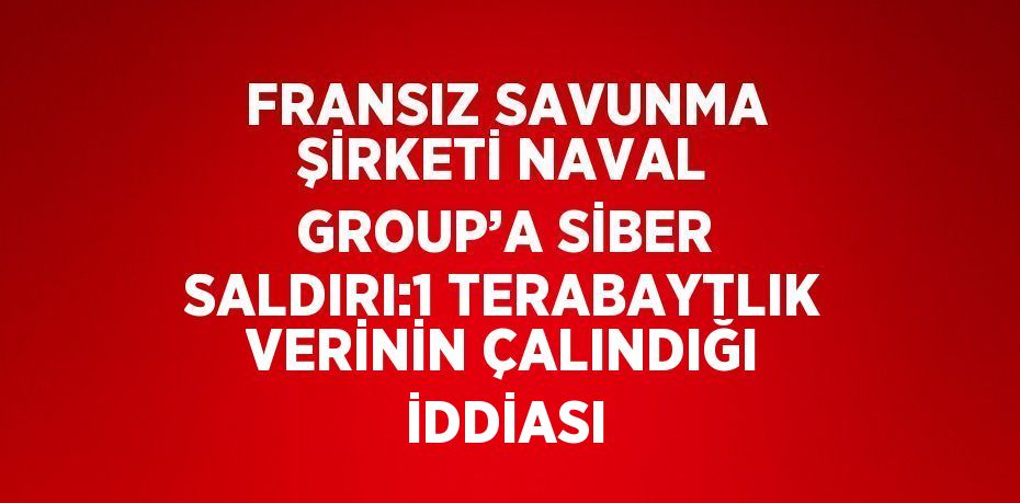 FRANSIZ SAVUNMA ŞİRKETİ NAVAL GROUP’A SİBER SALDIRI:1 TERABAYTLIK VERİNİN ÇALINDIĞI İDDİASI