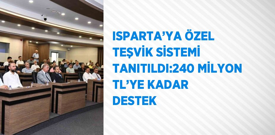 ISPARTA’YA ÖZEL TEŞVİK SİSTEMİ TANITILDI:240 MİLYON TL’YE KADAR DESTEK