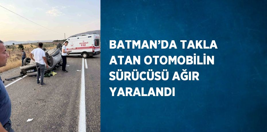 BATMAN’DA TAKLA ATAN OTOMOBİLİN SÜRÜCÜSÜ AĞIR YARALANDI