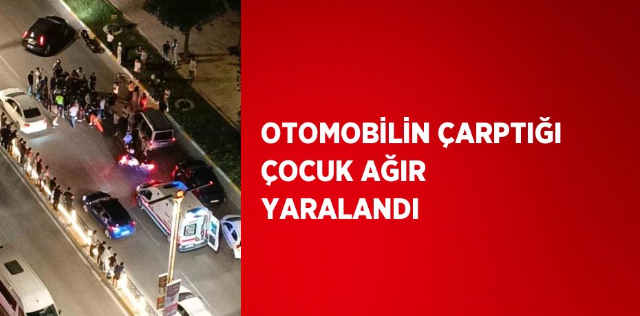 OTOMOBİLİN ÇARPTIĞI ÇOCUK AĞIR YARALANDI
