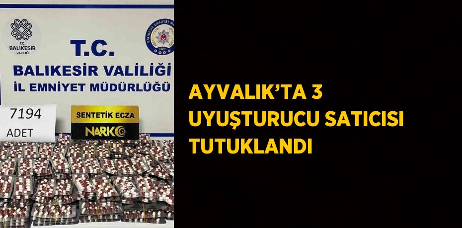 AYVALIK’TA 3 UYUŞTURUCU SATICISI TUTUKLANDI
