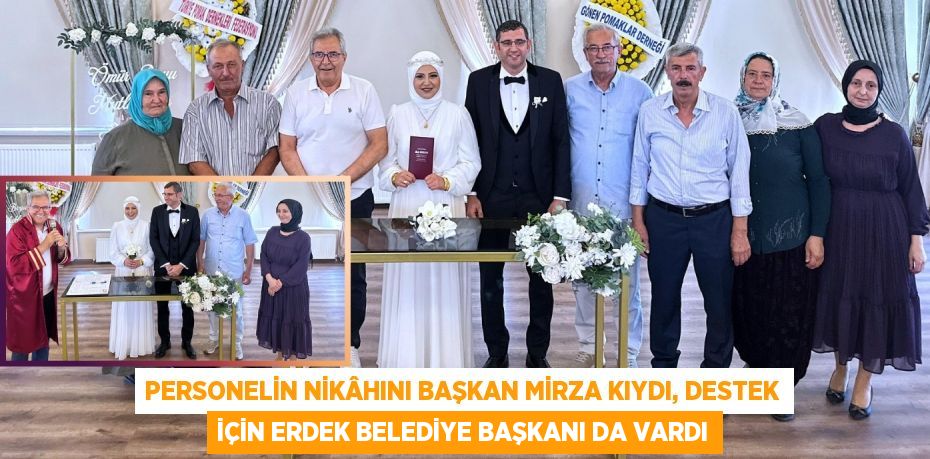 PERSONELİN NİKÂHINI BAŞKAN MİRZA KIYDI, DESTEK İÇİN ERDEK BELEDİYE BAŞKANI DA VARDI