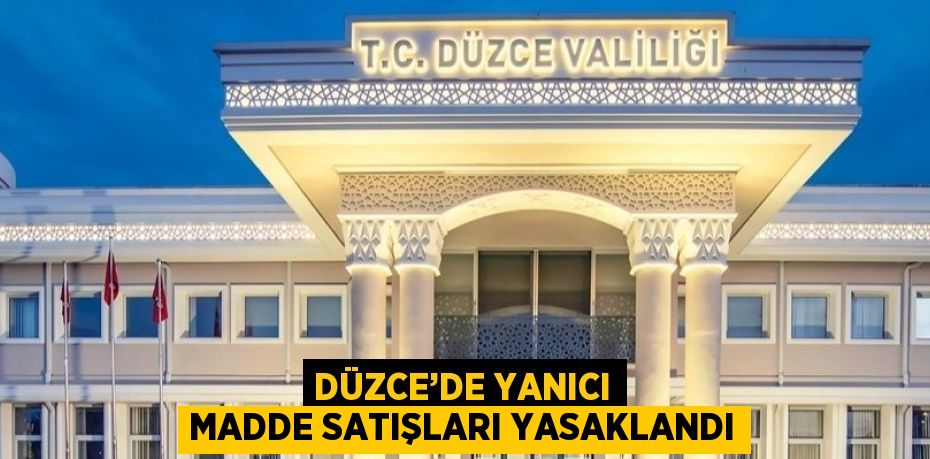 DÜZCE’DE YANICI MADDE SATIŞLARI YASAKLANDI