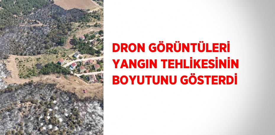 DRON GÖRÜNTÜLERİ YANGIN TEHLİKESİNİN BOYUTUNU GÖSTERDİ