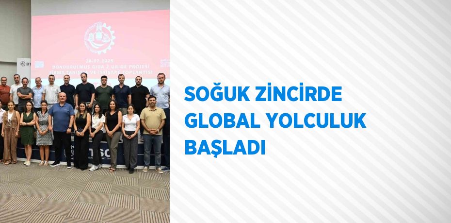 SOĞUK ZİNCİRDE GLOBAL YOLCULUK BAŞLADI