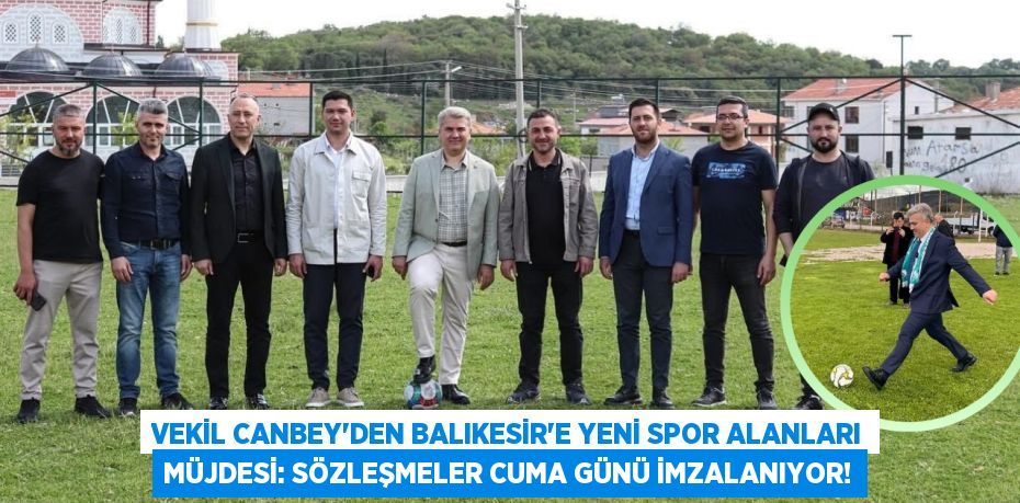 Vekil Canbey'den Balıkesir'e Yeni Spor Alanları Müjdesi: Sözleşmeler Cuma Günü İmzalanıyor!