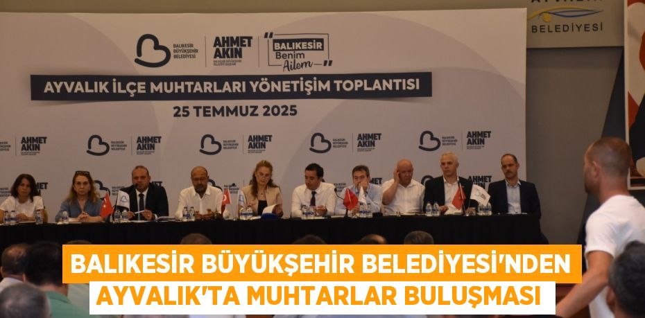 Balıkesir Büyükşehir Belediyesi’nden Ayvalık’ta Muhtarlar Buluşması