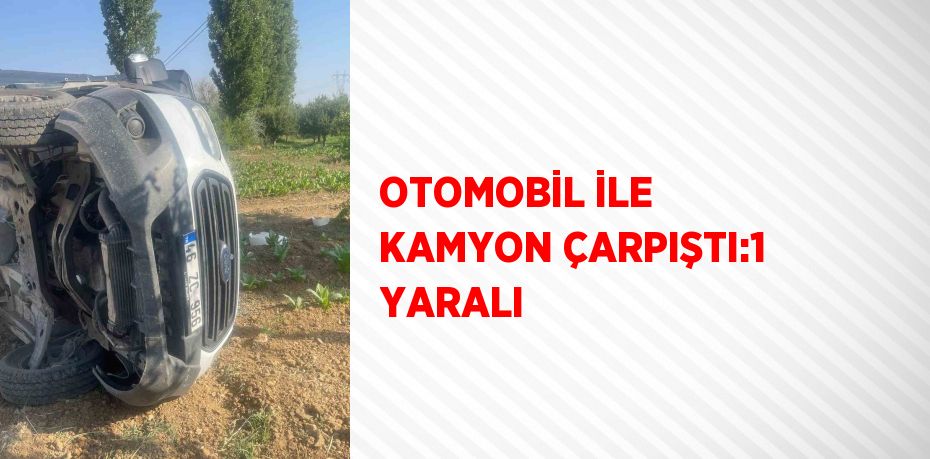 OTOMOBİL İLE KAMYON ÇARPIŞTI:1 YARALI