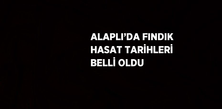 ALAPLI’DA FINDIK HASAT TARİHLERİ BELLİ OLDU