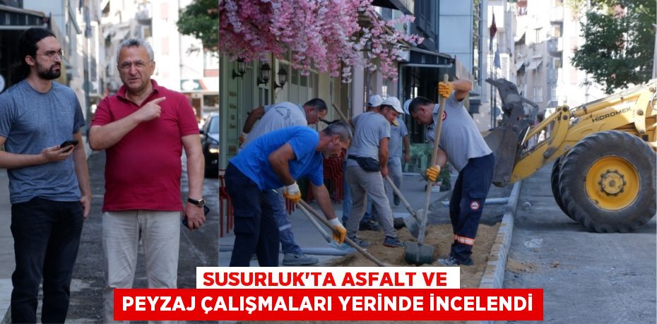 SUSURLUK’TA ASFALT VE PEYZAJ ÇALIŞMALARI YERİNDE İNCELENDİ