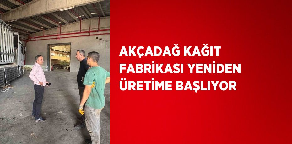 AKÇADAĞ KAĞIT FABRİKASI YENİDEN ÜRETİME BAŞLIYOR