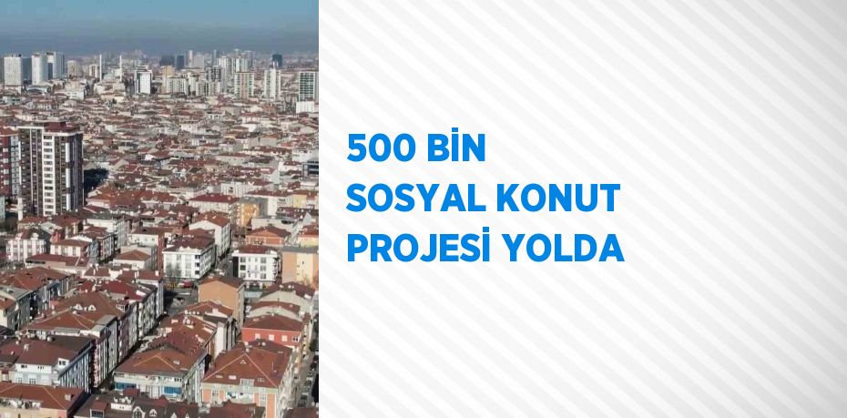 500 BİN SOSYAL KONUT PROJESİ YOLDA