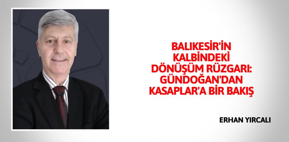 BALIKESİR'İN KALBİNDEKİ DÖNÜŞÜM RÜZGARI: GÜNDOĞAN'DAN KASAPLAR'A BİR BAKIŞ