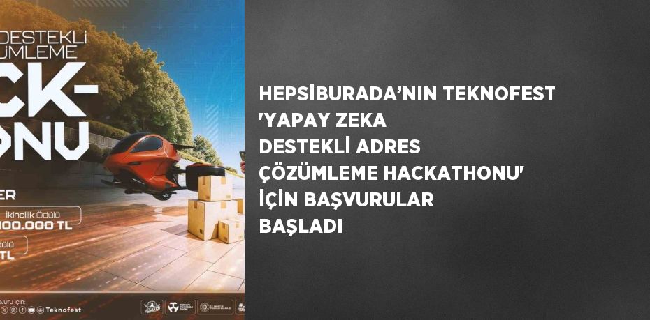 HEPSİBURADA’NIN TEKNOFEST 'YAPAY ZEKA DESTEKLİ ADRES ÇÖZÜMLEME HACKATHONU' İÇİN BAŞVURULAR BAŞLADI