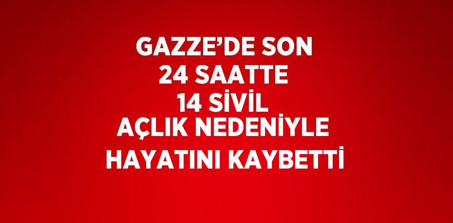 GAZZE’DE SON 24 SAATTE 14 SİVİL AÇLIK NEDENİYLE HAYATINI KAYBETTİ