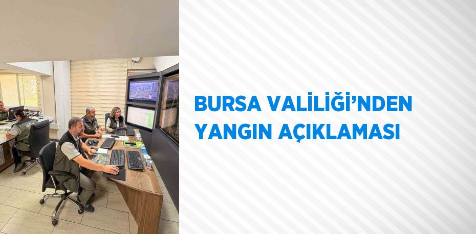 BURSA VALİLİĞİ’NDEN YANGIN AÇIKLAMASI