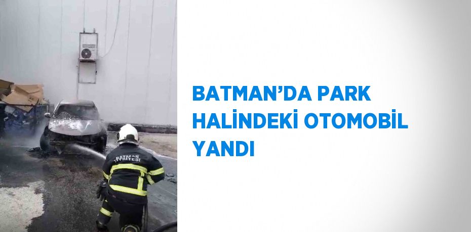 BATMAN’DA PARK HALİNDEKİ OTOMOBİL YANDI