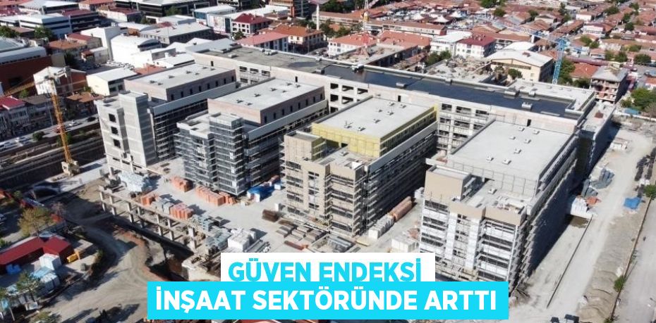GÜVEN ENDEKSİ İNŞAAT SEKTÖRÜNDE ARTTI
