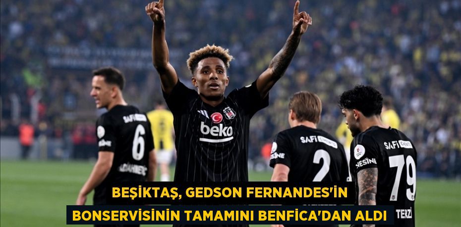 Beşiktaş, Gedson Fernandes'in bonservisinin tamamını Benfica'dan aldı