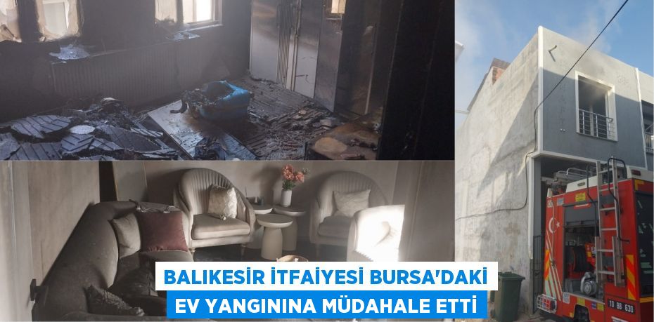 BALIKESİR İTFAİYESİ BURSA’DAKİ EV YANGININA MÜDAHALE ETTİ