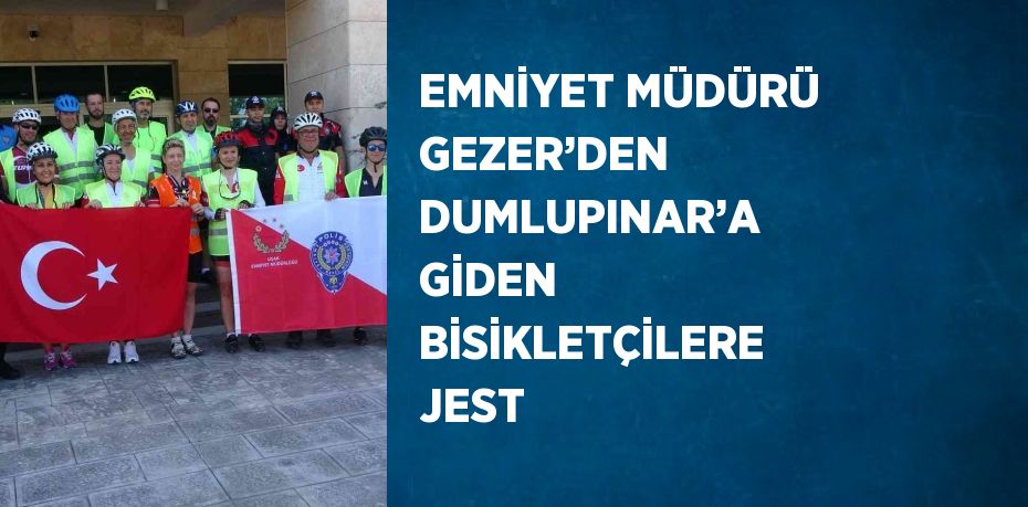 EMNİYET MÜDÜRÜ GEZER’DEN DUMLUPINAR’A GİDEN BİSİKLETÇİLERE JEST