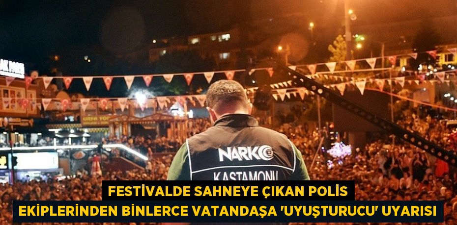 FESTİVALDE SAHNEYE ÇIKAN POLİS EKİPLERİNDEN BİNLERCE VATANDAŞA 'UYUŞTURUCU' UYARISI