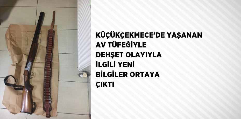 KÜÇÜKÇEKMECE’DE YAŞANAN AV TÜFEĞİYLE DEHŞET OLAYIYLA İLGİLİ YENİ BİLGİLER ORTAYA ÇIKTI