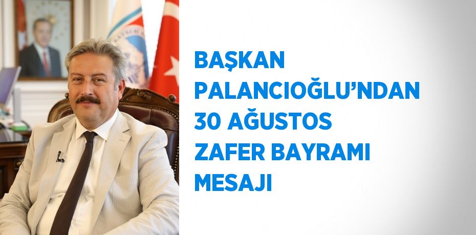 BAŞKAN PALANCIOĞLU’NDAN 30 AĞUSTOS ZAFER BAYRAMI MESAJI