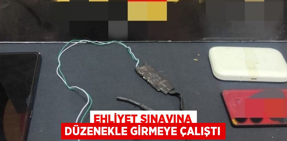 EHLİYET SINAVINA DÜZENEKLE GİRMEYE ÇALIŞTI