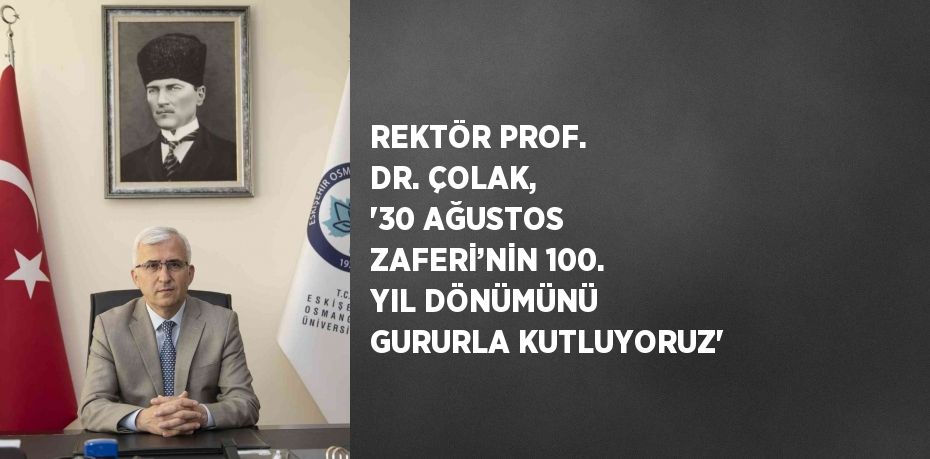 REKTÖR PROF. DR. ÇOLAK, '30 AĞUSTOS ZAFERİ’NİN 100. YIL DÖNÜMÜNÜ GURURLA KUTLUYORUZ'