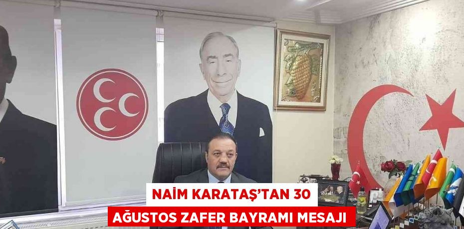 NAİM KARATAŞ’TAN 30 AĞUSTOS ZAFER BAYRAMI MESAJI