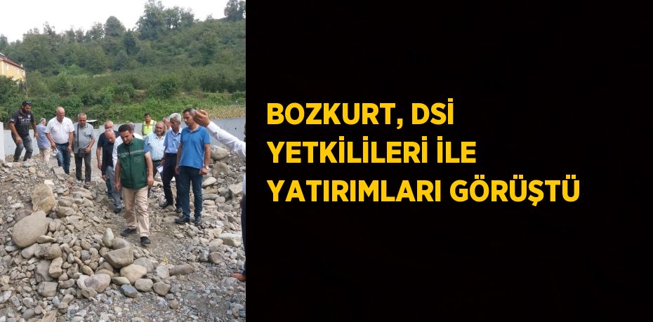 BOZKURT, DSİ YETKİLİLERİ İLE YATIRIMLARI GÖRÜŞTÜ