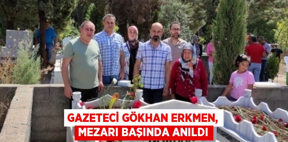 GAZETECİ GÖKHAN ERKMEN, MEZARI BAŞINDA ANILDI