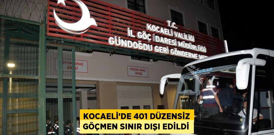 KOCAELİ’DE 401 DÜZENSİZ GÖÇMEN SINIR DIŞI EDİLDİ
