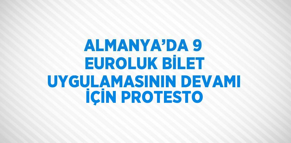 ALMANYA’DA 9 EUROLUK BİLET UYGULAMASININ DEVAMI İÇİN PROTESTO