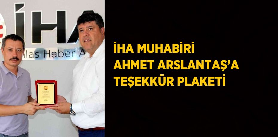 İHA MUHABİRİ AHMET ARSLANTAŞ’A TEŞEKKÜR PLAKETİ