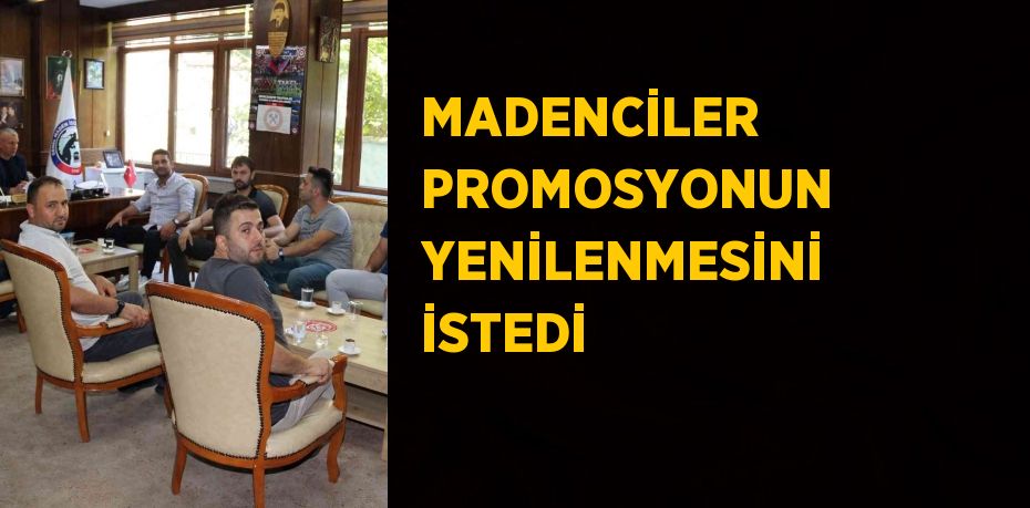 MADENCİLER PROMOSYONUN YENİLENMESİNİ İSTEDİ