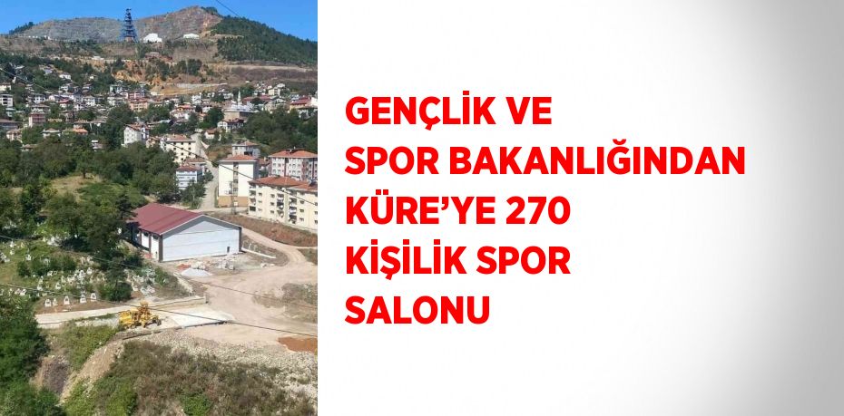 GENÇLİK VE SPOR BAKANLIĞINDAN KÜRE’YE 270 KİŞİLİK SPOR SALONU
