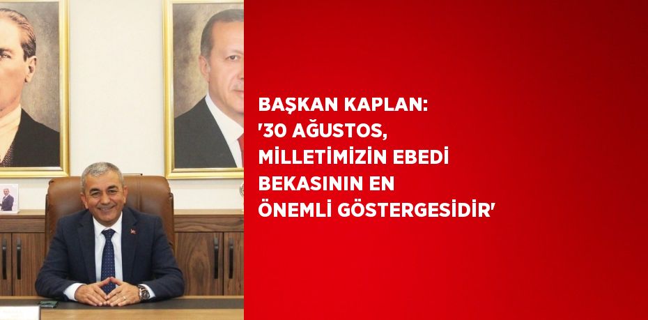 BAŞKAN KAPLAN: '30 AĞUSTOS, MİLLETİMİZİN EBEDİ BEKASININ EN ÖNEMLİ GÖSTERGESİDİR'