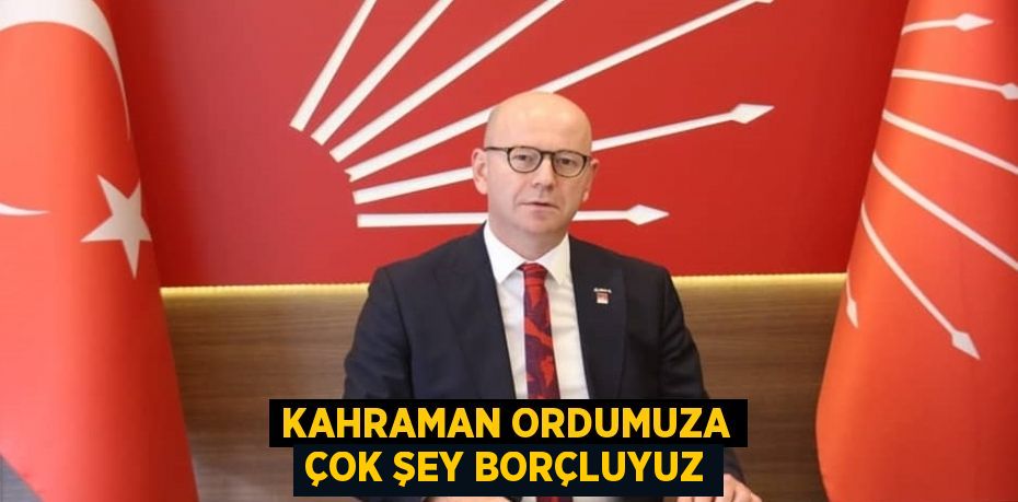 KAHRAMAN ORDUMUZA ÇOK ŞEY BORÇLUYUZ