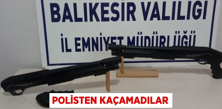 POLİSTEN KAÇAMADILAR