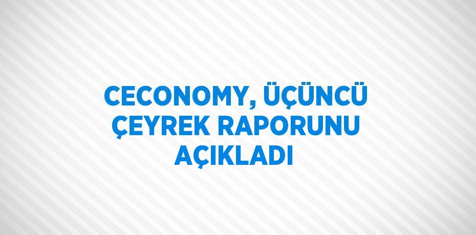 CECONOMY, ÜÇÜNCÜ ÇEYREK RAPORUNU AÇIKLADI